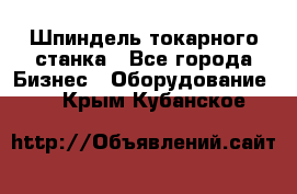 Шпиндель токарного станка - Все города Бизнес » Оборудование   . Крым,Кубанское